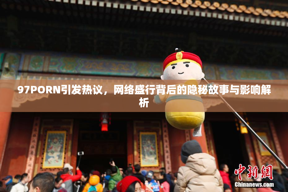 97PORN引发热议，网络盛行背后的隐秘故事与影响解析