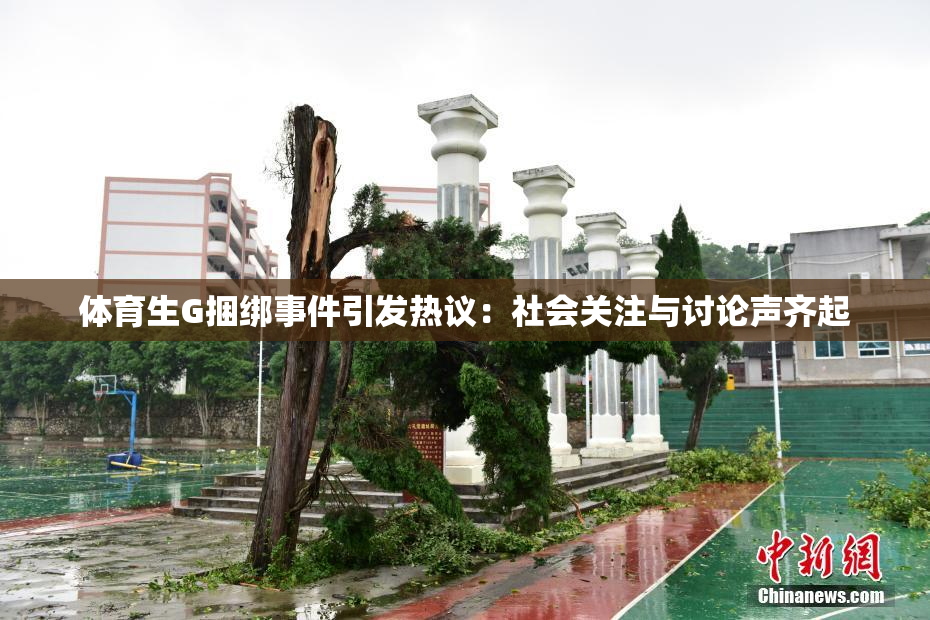 体育生G捆绑事件引发热议：社会关注与讨论声齐起
