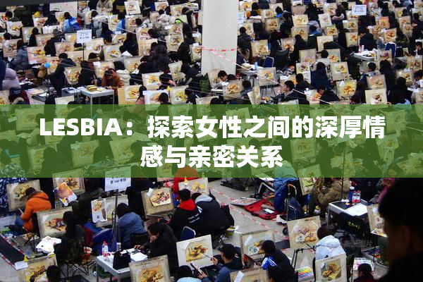 LESBIA：探索女性之间的深厚情感与亲密关系