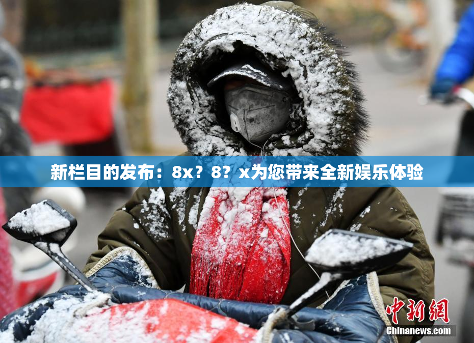 新栏目的发布：8x？8？x为您带来全新娱乐体验
