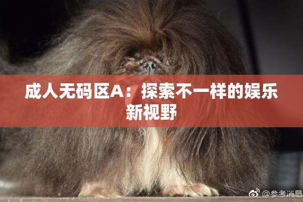 成人无码区A：探索不一样的娱乐新视野