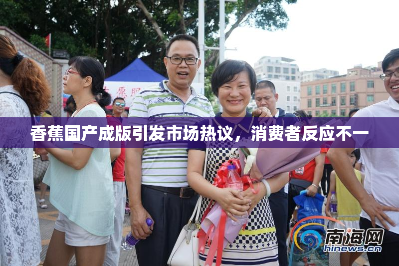 香蕉国产成版引发市场热议，消费者反应不一