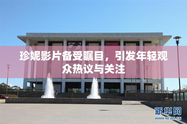 珍妮影片备受瞩目，引发年轻观众热议与关注