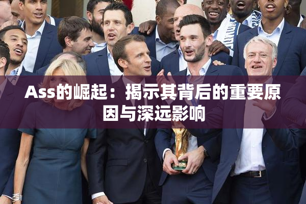 Ass的崛起：揭示其背后的重要原因与深远影响