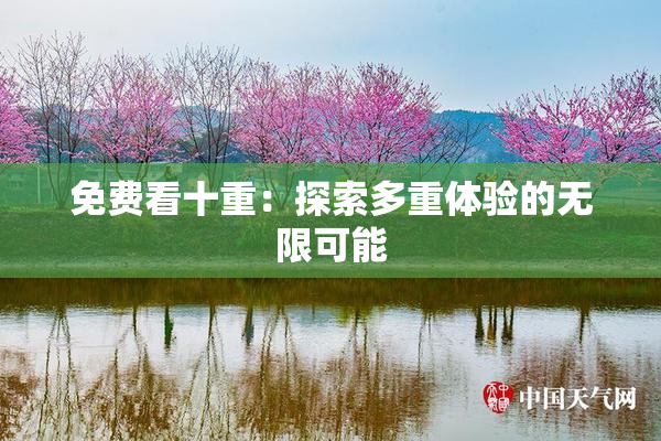 免费看十重：探索多重体验的无限可能
