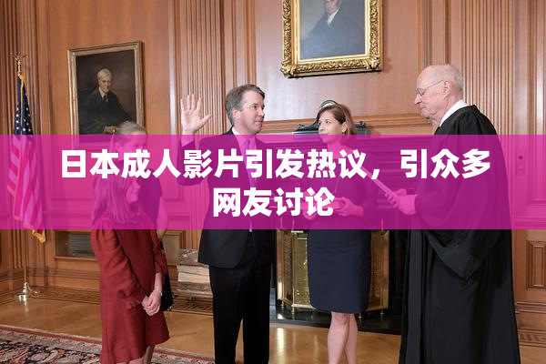 日本成人影片引发热议，引众多网友讨论