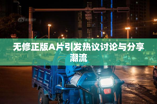 无修正版A片引发热议讨论与分享潮流