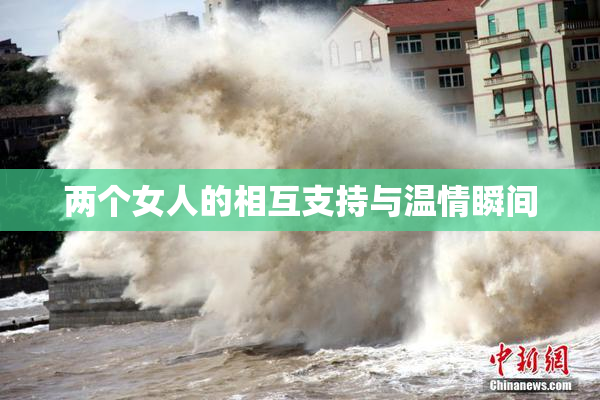 两个女人的相互支持与温情瞬间