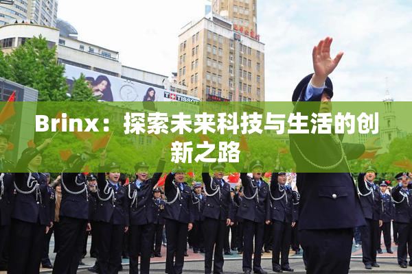 Brinx：探索未来科技与生活的创新之路