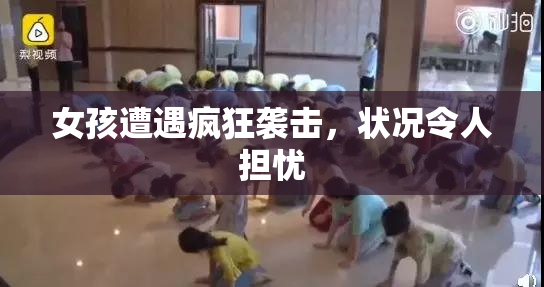 女孩遭遇疯狂袭击，状况令人担忧