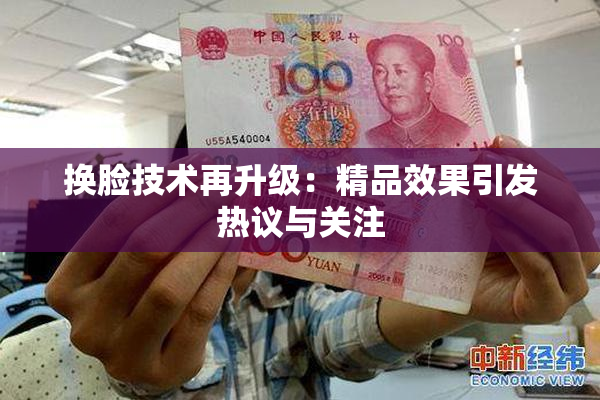 换脸技术再升级：精品效果引发热议与关注