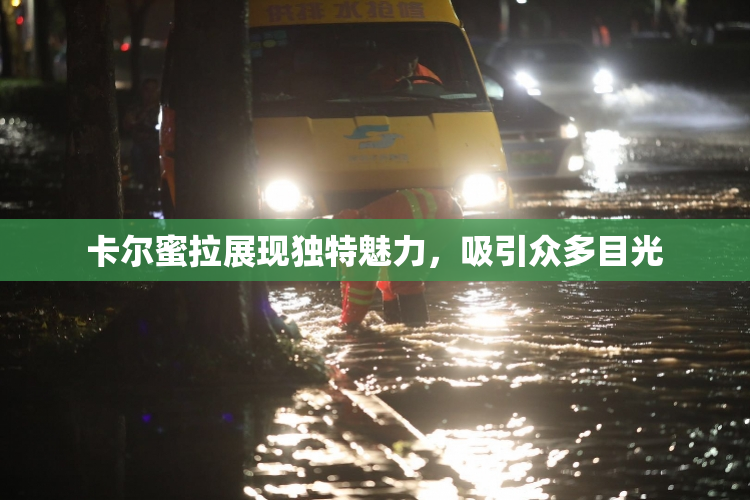 卡尔蜜拉展现独特魅力，吸引众多目光
