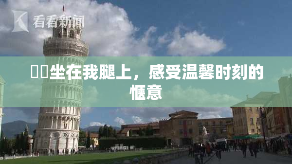 妺妺坐在我腿上，感受温馨时刻的惬意