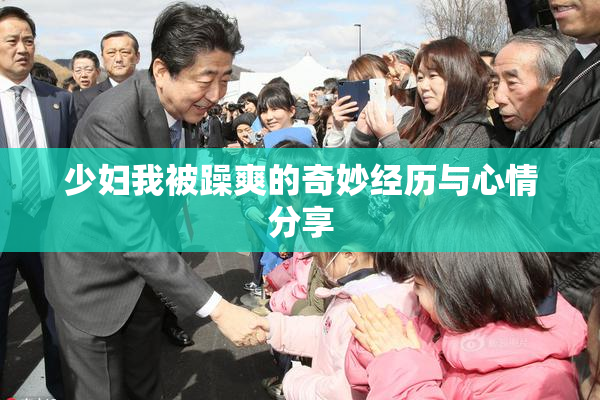 少妇我被躁爽的奇妙经历与心情分享