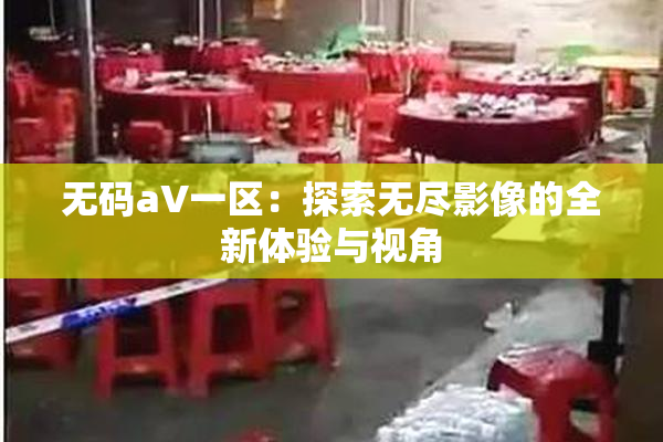 无码aV一区：探索无尽影像的全新体验与视角