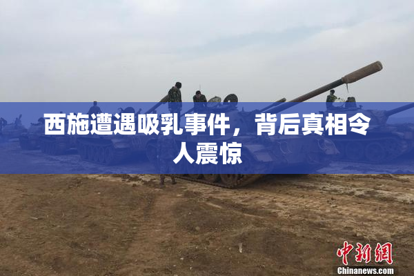 西施遭遇吸乳事件，背后真相令人震惊