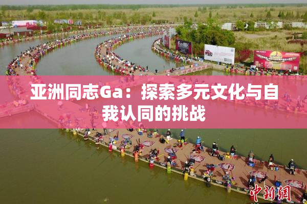 亚洲同志Ga：探索多元文化与自我认同的挑战