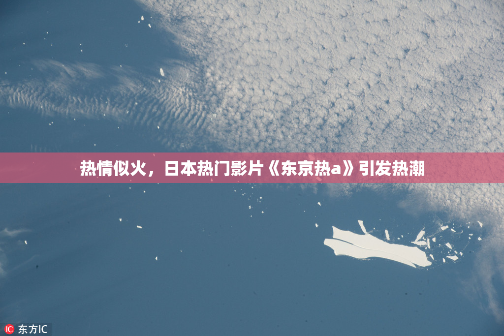 热情似火，日本热门影片《东京热a》引发热潮
