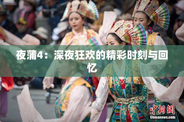 夜蒲4：深夜狂欢的精彩时刻与回忆