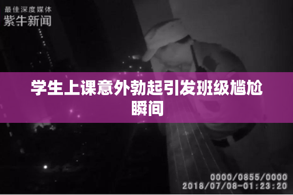 学生上课意外勃起引发班级尴尬瞬间
