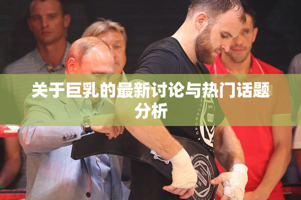 关于巨乳的最新讨论与热门话题分析