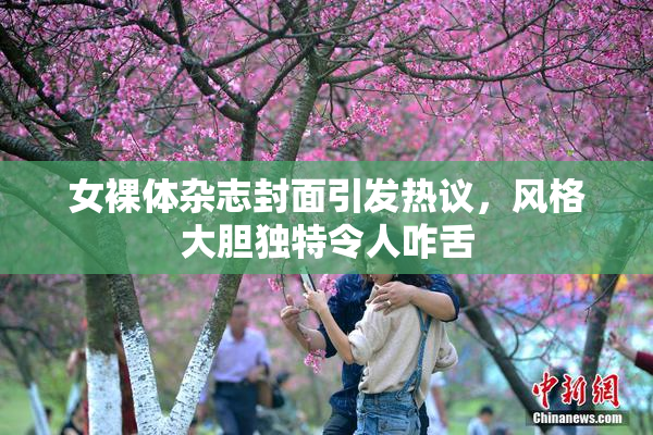 女裸体杂志封面引发热议，风格大胆独特令人咋舌