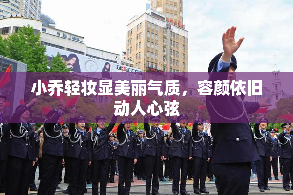 小乔轻妆显美丽气质，容颜依旧动人心弦