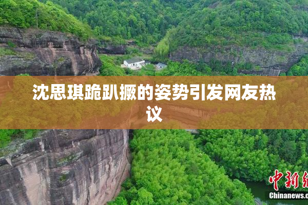 沈思琪跪趴撅的姿势引发网友热议