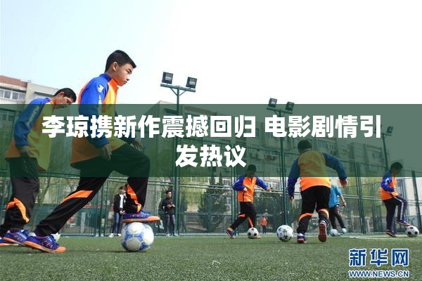 李琼携新作震撼回归 电影剧情引发热议