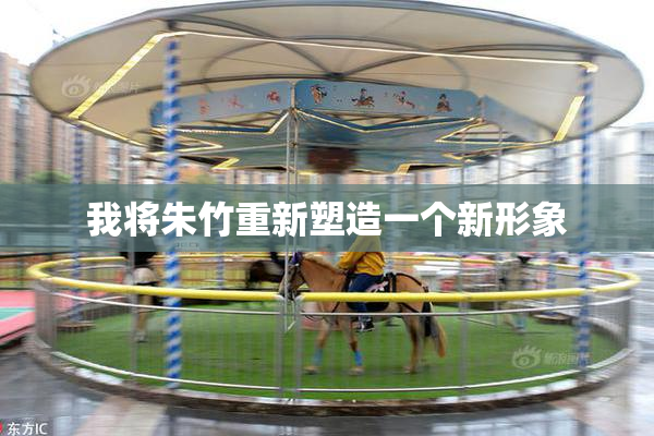 我将朱竹重新塑造一个新形象