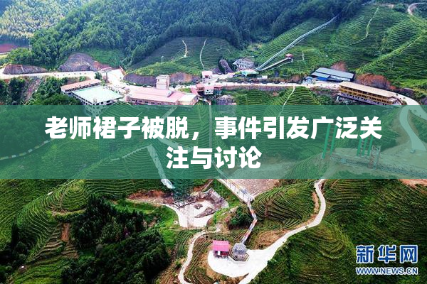 老师裙子被脱，事件引发广泛关注与讨论