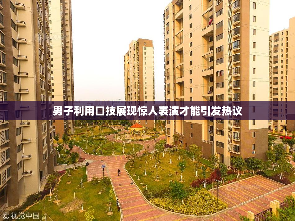男子利用口技展现惊人表演才能引发热议