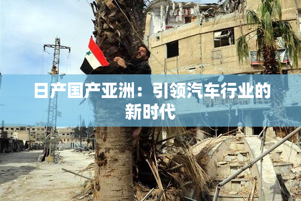 日产国产亚洲：引领汽车行业的新时代