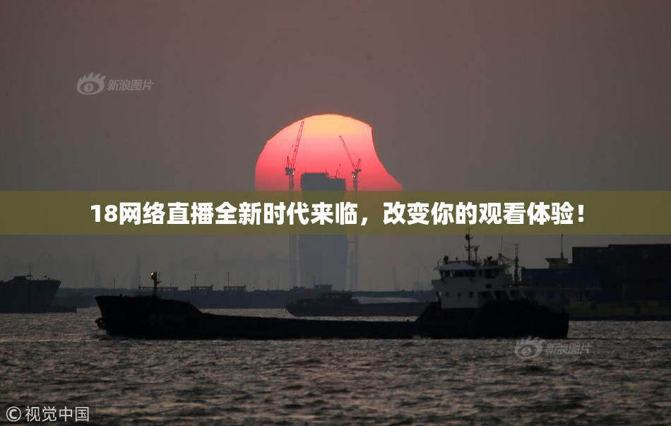 18网络直播全新时代来临，改变你的观看体验！