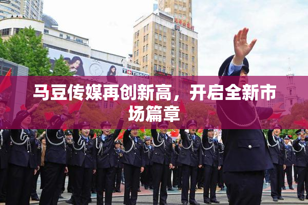 马豆传媒再创新高，开启全新市场篇章