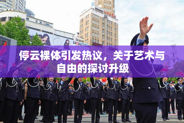 停云裸体引发热议，关于艺术与自由的探讨升级