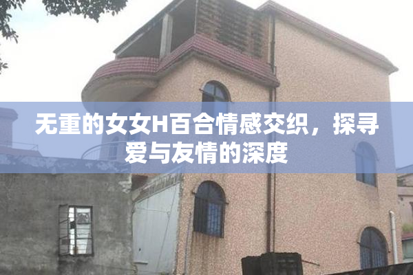 无重的女女H百合情感交织，探寻爱与友情的深度