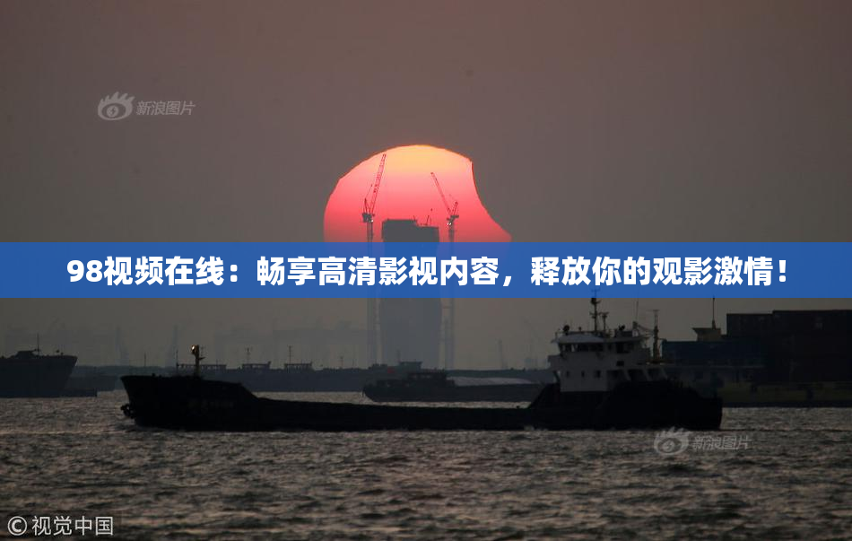 98视频在线：畅享高清影视内容，释放你的观影激情！