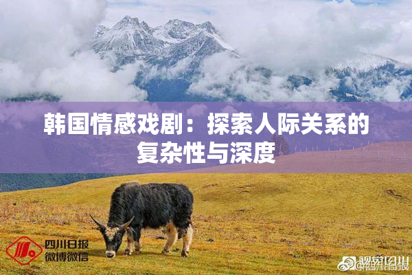 韩国情感戏剧：探索人际关系的复杂性与深度