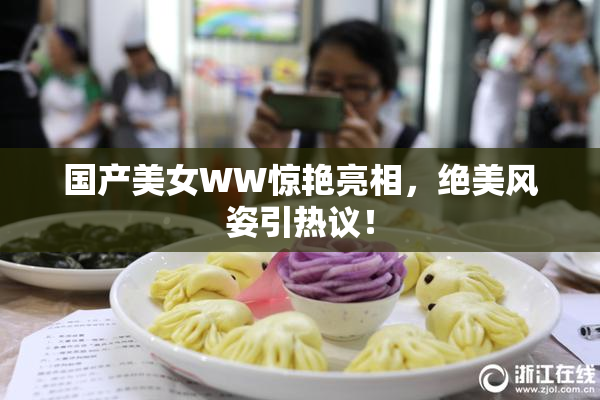 国产美女WW惊艳亮相，绝美风姿引热议！