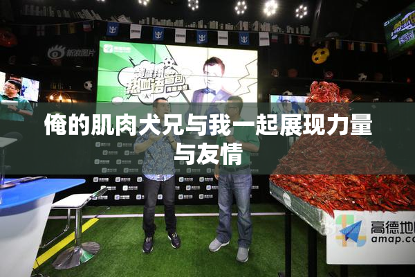 俺的肌肉犬兄与我一起展现力量与友情