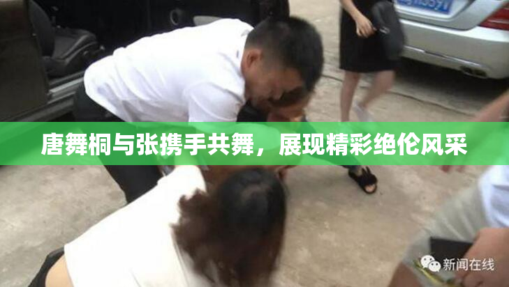 唐舞桐与张携手共舞，展现精彩绝伦风采