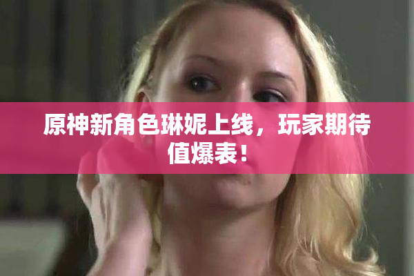 原神新角色琳妮上线，玩家期待值爆表！