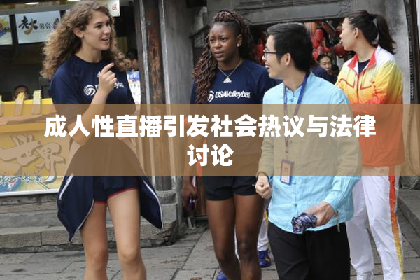 成人性直播引发社会热议与法律讨论
