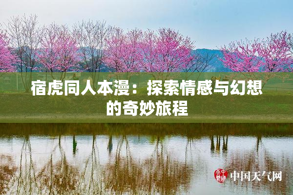 宿虎同人本漫：探索情感与幻想的奇妙旅程