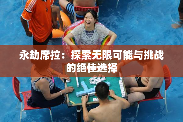 永劫席拉：探索无限可能与挑战的绝佳选择