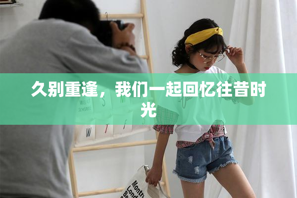 久别重逢，我们一起回忆往昔时光