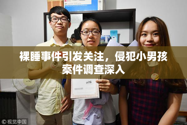 裸睡事件引发关注，侵犯小男孩案件调查深入