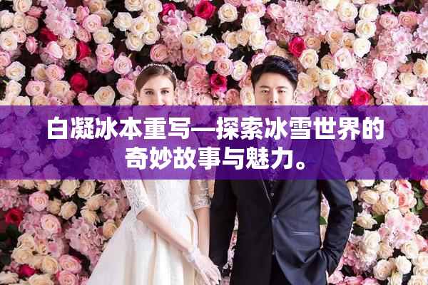 白凝冰本重写—探索冰雪世界的奇妙故事与魅力。
