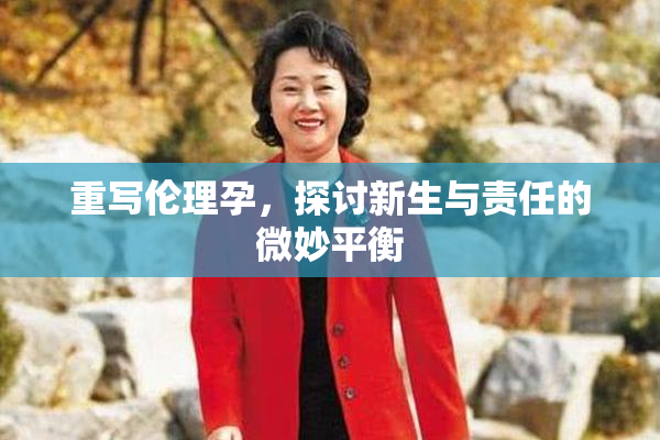 重写伦理孕，探讨新生与责任的微妙平衡